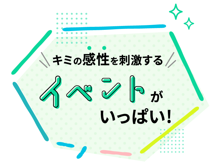 キミの感性を刺激するイベントがいっぱい!