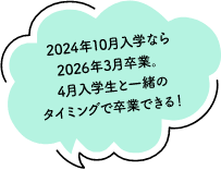 2024年10月入学なら2026年3月卒業。4月入学生と一緒のタイミングで卒業できる!